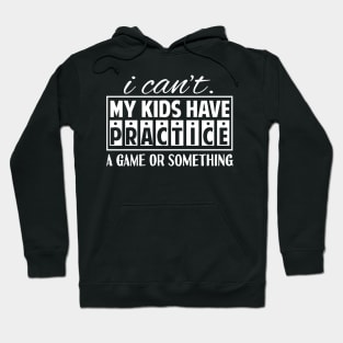 I Can't My Kids Has Practice A Game or Something Hoodie